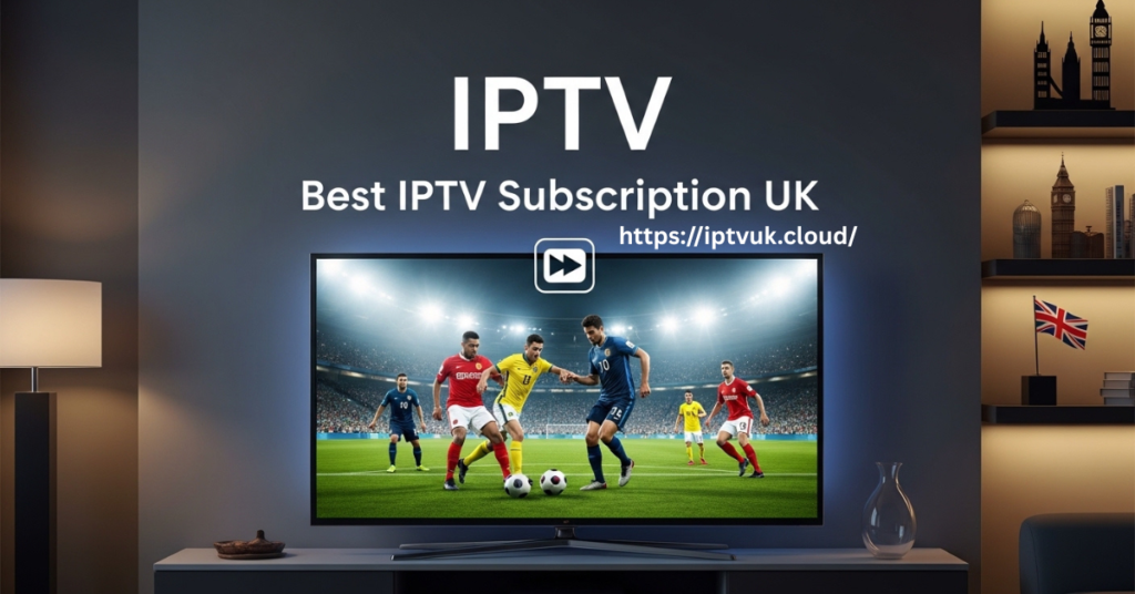 Best IPTV Subscription UK